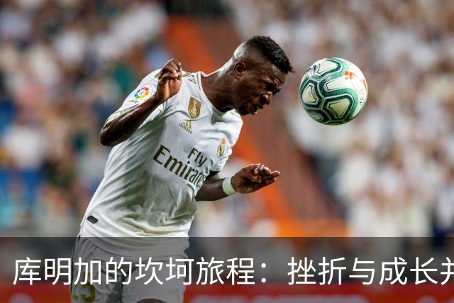 库明加的坎坷旅程：挫折与成长并存的训练之路